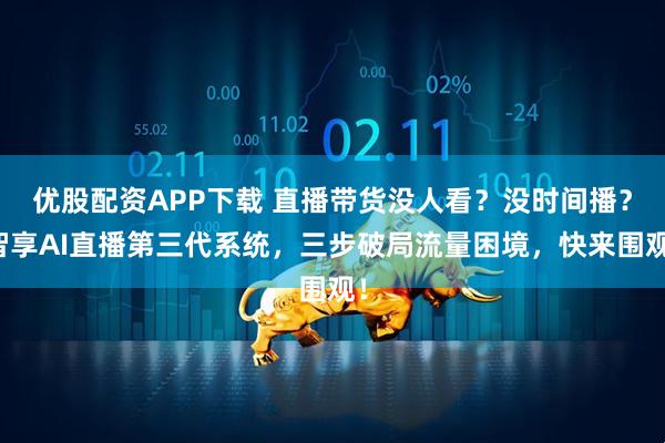 优股配资APP下载 直播带货没人看？没时间播？智享AI直播第三代系统，三步破局流量困境，快来围观！