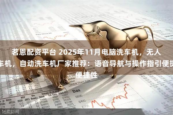 茗恩配资平台 2025年11月电脑洗车机，无人洗车机，自动洗车机厂家推荐：语音导航与操作指引便捷性