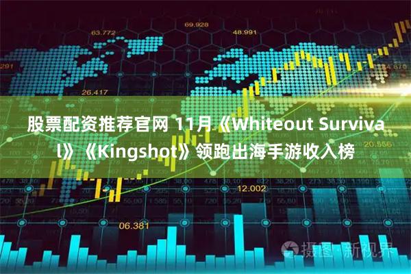 股票配资推荐官网 11月《Whiteout Survival》《Kingshot》领跑出海手游收入榜