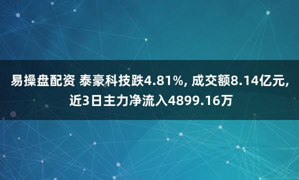 易操盘配资 泰豪科技跌4.81%, 成交额8.14亿元, 近3日主力净流入4899.16万