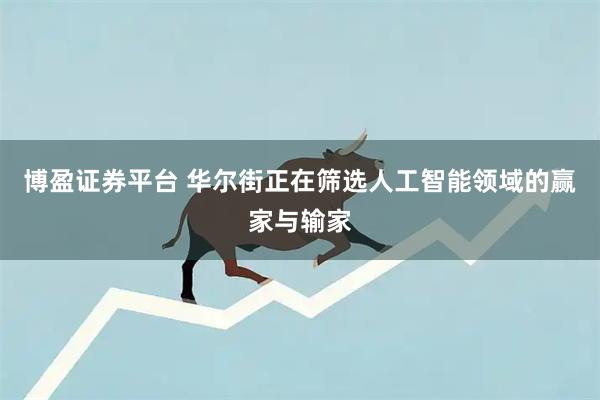 博盈证券平台 华尔街正在筛选人工智能领域的赢家与输家