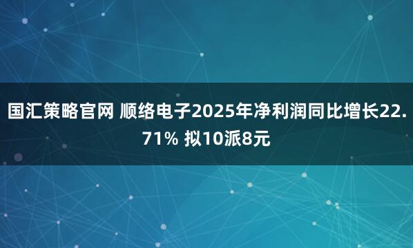 国汇策略官网 顺络电子2025年净利润同比增长22.71% 拟10派8元