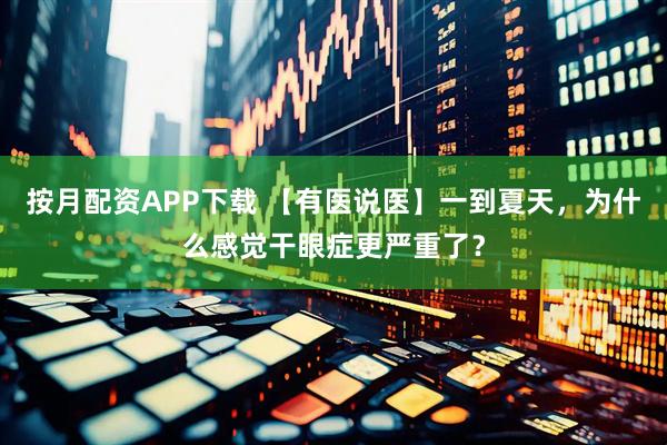 按月配资APP下载 【有医说医】一到夏天，为什么感觉干眼症更严重了？